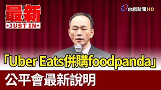 「Uber Eats併購foodpanda」 公平會最新說明【最新快訊】