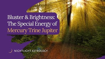 Bluster & Brightness: The Special Energy of Mercury Trine Jupiter