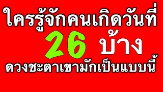 ดวงชะตาคนเกิดวันที่ 26 ดูได้ทั้งตัวเรา แฟน เพื่อน หัวหน้าและคนรอบตัวที่เกิดวันนี้ by ณัฐ นรรัตน์