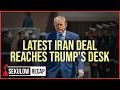 MAJOR UPDATE: Latest Iran Deal Reaches Trump’s Desk for Approval