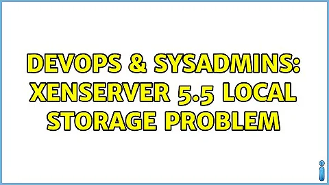 DevOps & SysAdmins: XenServer 5.5 local storage problem