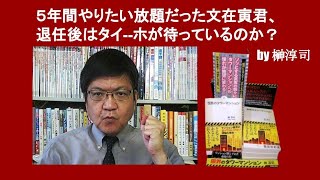 ５年間やりたい放題だった文在寅君、退任後はタイ--ホが待っているのか？　by 榊淳司