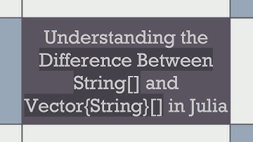 Understanding the Difference Between String[] and Vector{String}[] in Julia