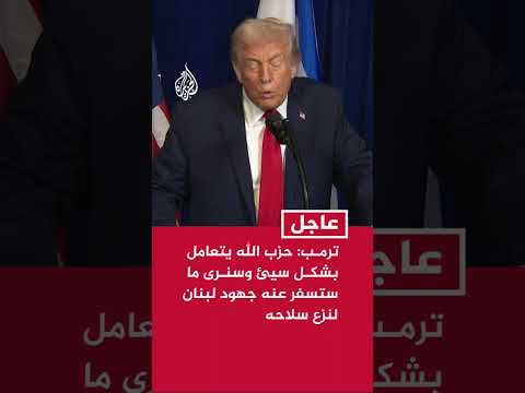 ترمب: حزب الله يتعامل بشكل سيئ وسنرى ما ستسفر عنه جهود لبنان لنزع سلاحه