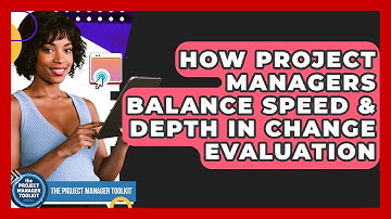How Project Managers Balance Speed & Depth In Change Evaluation - The Project Manager Toolkit