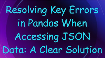 Resolving Key Errors in Pandas When Accessing JSON Data: A Clear Solution