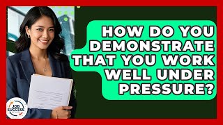 How Do You Demonstrate That You Work Well Under Pressure? - Job Success Network