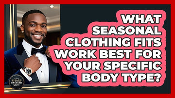 What Seasonal Clothing Fits Work Best For Your Specific Body Type? - The Sharp Dressed Gent