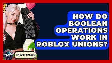 How Do Boolean Operations Work In Roblox Unions? - Open World Tycoons