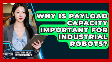 Why Is Payload Capacity Important For Industrial Robots? - Everything About Robotics Explained