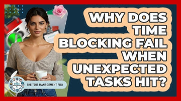 Why Does Time Blocking Fail When Unexpected Tasks Hit? - The Time Management Pro