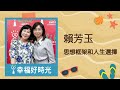 2020.10.22 幸福好時光 專訪 賴芳玉【談 思想框架和人生選擇】