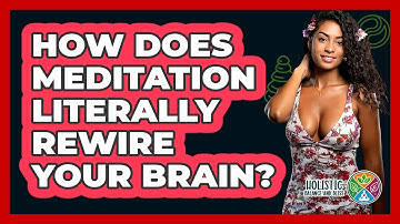 How Does Meditation Literally Rewire Your Brain? - Holistic Balance And Bliss