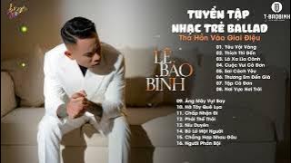 Yêu Vội Vàng, Thích Thì Đến - Lê Bảo Bình | Những Bản Ballad Đỉnh Cao Chạm Tới Trái Tim Người Nghe