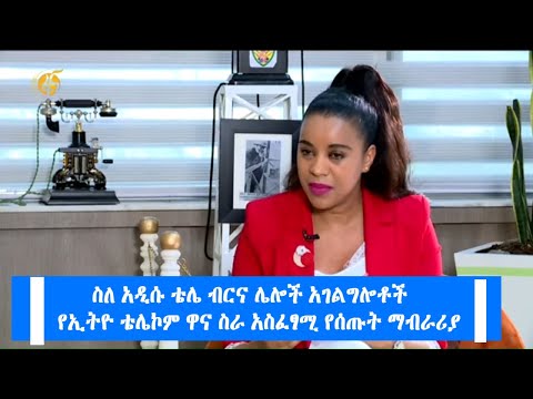 ስለ አዲሱ “ቴሌ ብርና” ሌሎች አገልግሎቶች የኢትዮ ቴሌኮም ዋና ስራ አስፈፃሚ የሰጡት ማብራሪያ