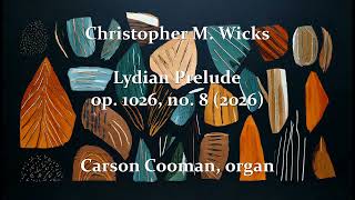 Christopher M. Wicks — Lydian Prelude, op. 1026, no. 8 (2026) for organ