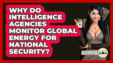 Why Do Intelligence Agencies Monitor Global Energy For National Security? - Middle East Explorers