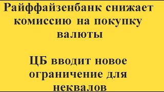 Купить валюту через Райффайзенбанк будет дешевле, а для неквалов вводят ограничения