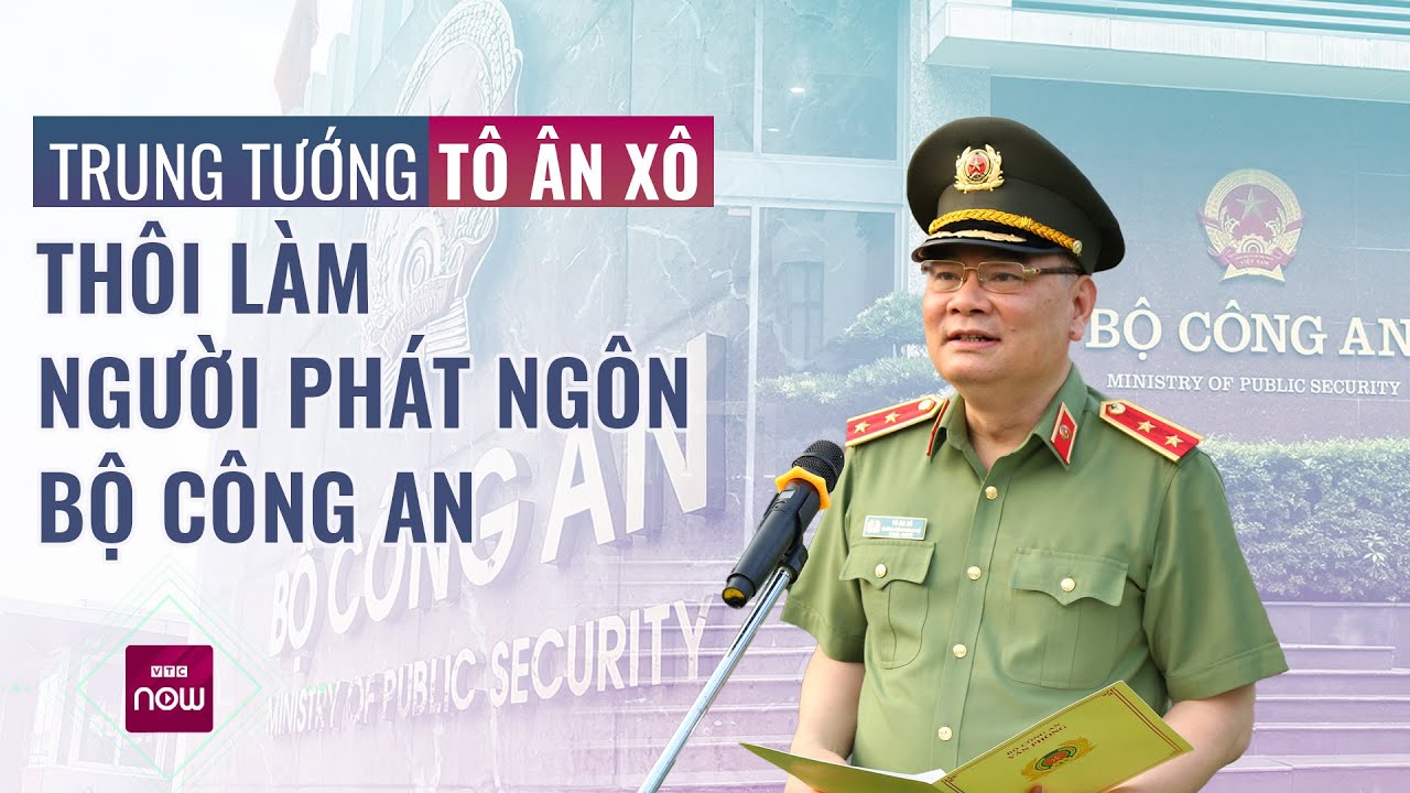 Trung tướng Tô  Ân Xô thôi làm Người phát ngôn Bộ Công an