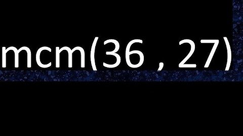 mcm 36 y 27 , minimo comun multiplo , mcm(36 , 27)= como se halla , ejemplos