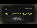 هل الخروج ضد الحكام مسموح الشيخ مقبل بن هادي الوادعي رحمه الله
