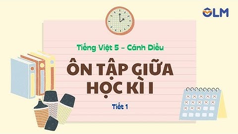 Ôn tập giữa học kì I - Tiết 1 - Tiếng Việt 5 Cánh Diều