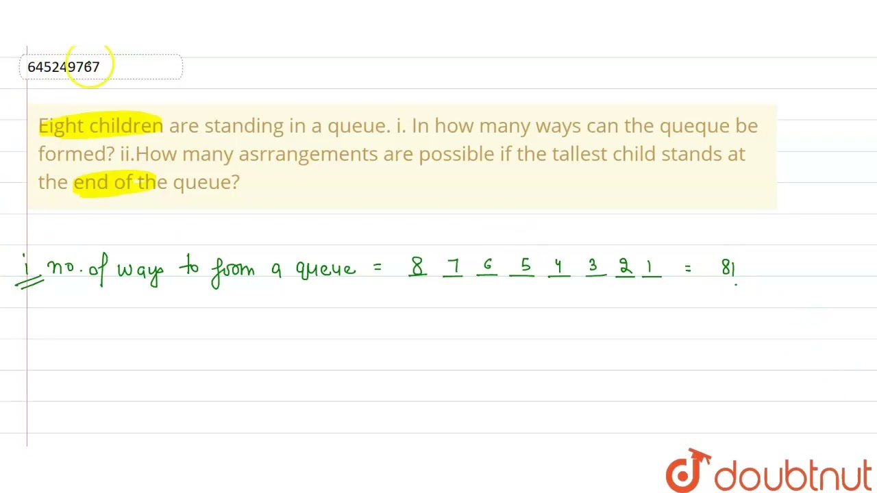 Eight children are standing in a queue. i. In how many ways can the queque be formed? ii.How man...
