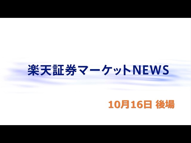 楽天証券マーケットＮＥＷＳ 10月16日【大引け】