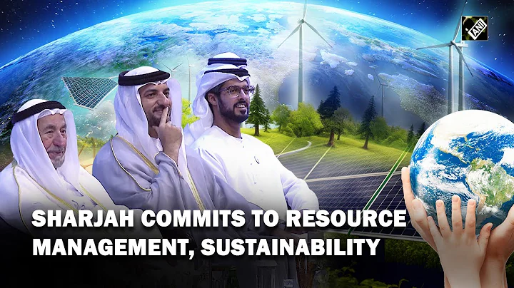 Sharjah commits to resource management, sustainability ahead of COP28 in UAE - DayDayNews