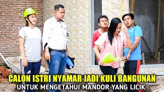 CALON ISTRI BOS NYAMAR JADI PEKERJA KULI BANGUNAN UNTUK MENGETAHUI SIFAT MANDOR YANG SOK BERKUASA