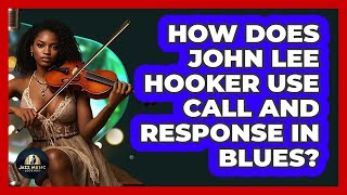 How Does John Lee Hooker Use Call And Response In Blues? - Jazz Music Legends