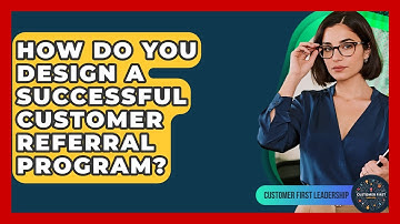 How Do You Design A Successful Customer Referral Program? - Customer First Leadership