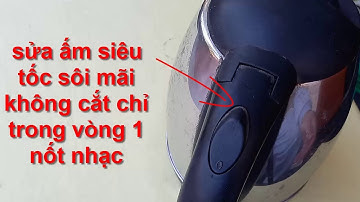 nguyên nhân ấm siêu tốc sôi mãi không cắt và cách sửa cực nhanh !