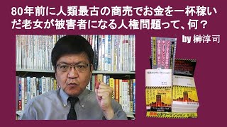 80年前に人類最古の商売でお金を一杯稼いだ老女が被害者になる人権問題って、何？　by 榊淳司