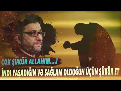 İndi yaşadığın və sağlam olduğun üçün şükür et - Hacı Şahin - Çox şükür Allahım....!