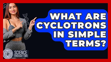 What Are Cyclotrons In Simple Terms? - Science Through Time