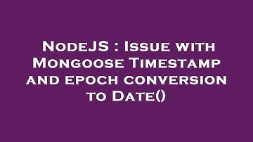 NodeJS : Issue with Mongoose Timestamp and epoch conversion to Date()