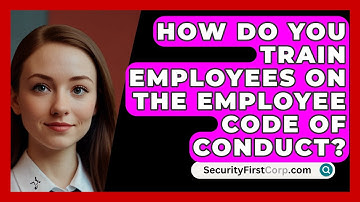 How Do You Train Employees On The Employee Code Of Conduct? - SecurityFirstCorp.com