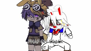 Fnaf on crack | Pt. 1?