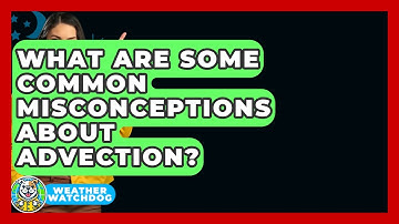 What Are Some Common Misconceptions About Advection? - Weather Watchdog