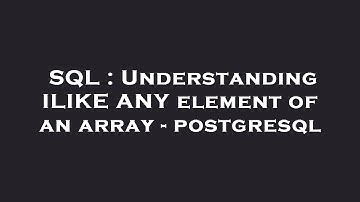 SQL : Understanding ILIKE ANY element of an array - postgresql
