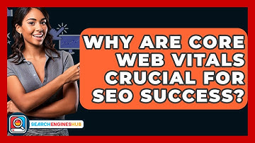 Why Are Core Web Vitals Crucial For SEO Success? - SearchEnginesHub.com