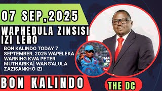 BON KALINDO TODAY 7 SEPTEMBER, 2025 WAPELEKA WARNING KWA PETER MUTHARIKA| WANG’ALULA ZAZISANKHO IZI