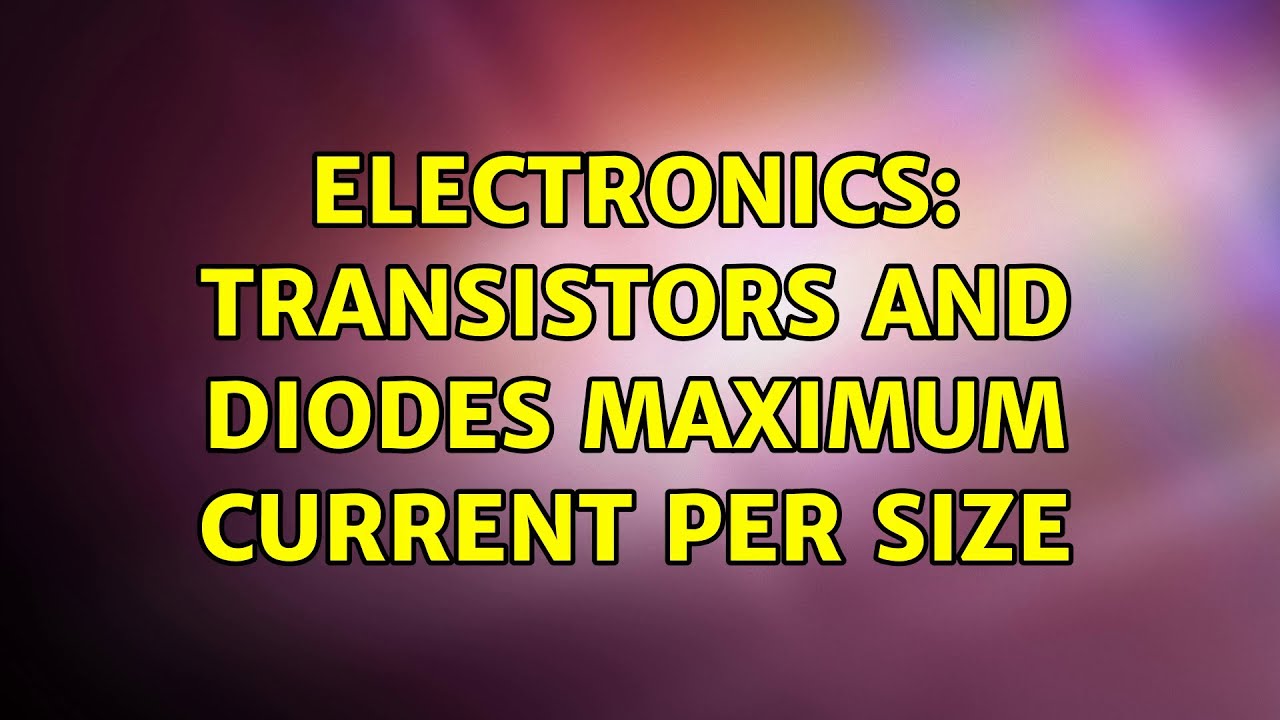 Electronics: Transistors and Diodes maximum current per size - YouTube
