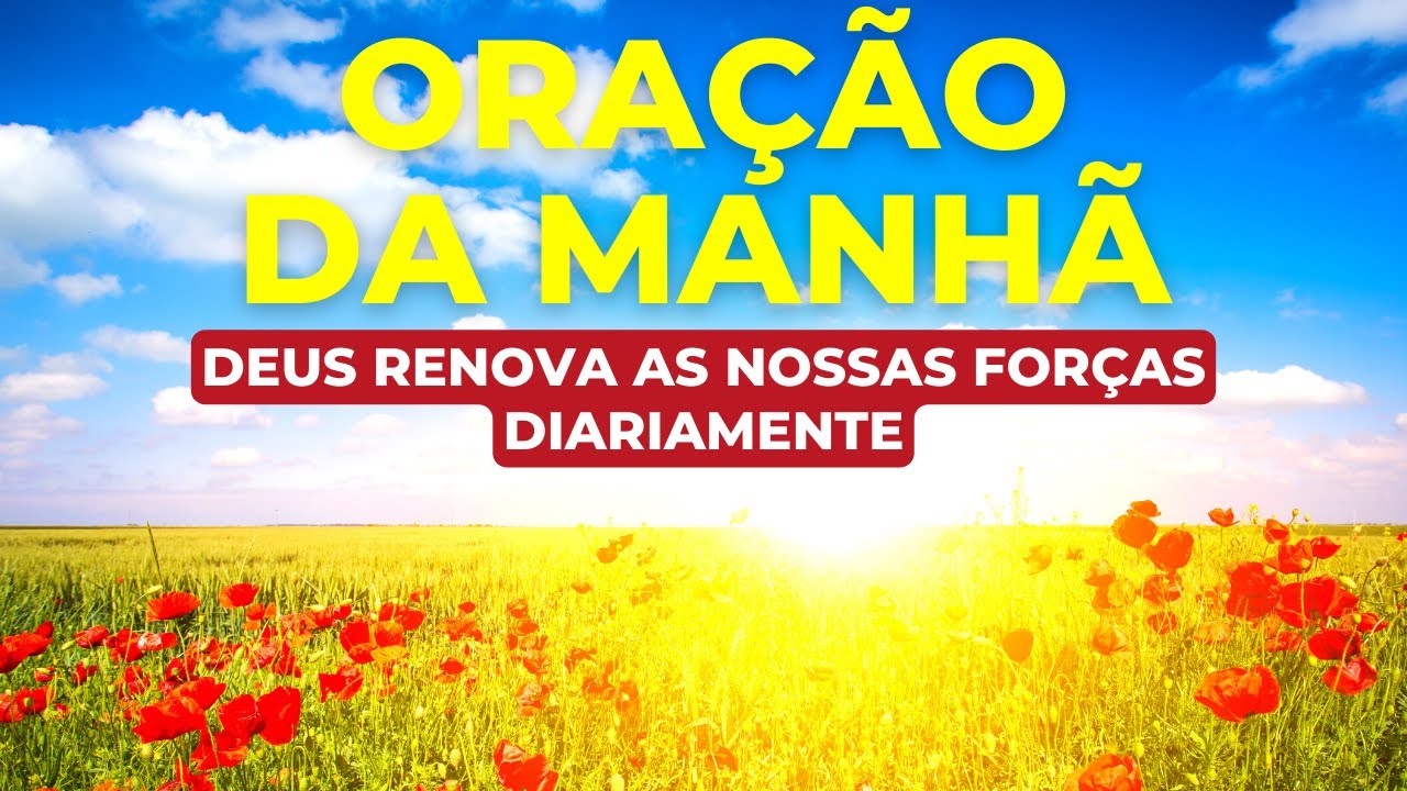ORAÇÃO DA MANHÃ – DEUS RENOVA AS NOSSAS FORÇAS DIARIAMENTE | Com o ...