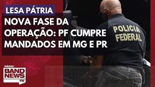 Nova fase da Operação Lesa Pátria: PF cumpre mandados em MG e PR