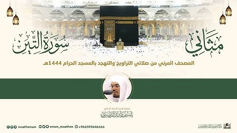 (سورة التين) مثاني المصحف الصوتي والمرئي من صلاتي التراويح والتهجد بالمسجد الحرام لعام 1444هـ.