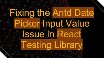 Fixing the Antd Date Picker Input Value Issue in React Testing Library