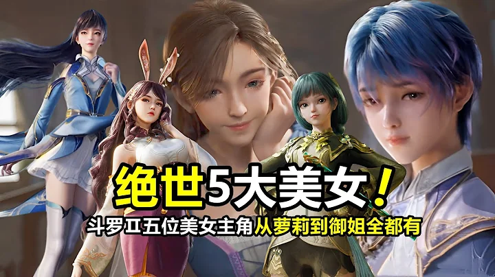 斗罗绝世唐门：五位美女主角全曝光，从萝莉到御姐，丰满江楠楠完胜唐舞桐 - 天天要闻