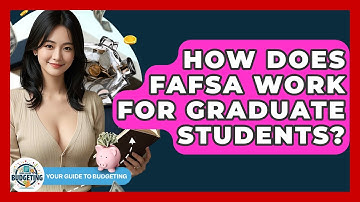 How Does FAFSA Work For Graduate Students? - Your Guide to Budgeting